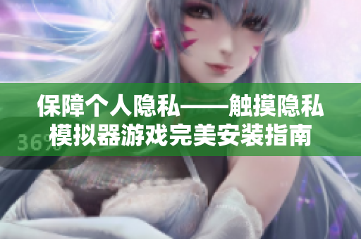 保障個(gè)人隱私——觸摸隱私模擬器游戲完美安裝指南
