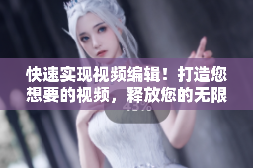 快速實(shí)現(xiàn)視頻編輯！打造您想要的視頻，釋放您的無限創(chuàng)意！