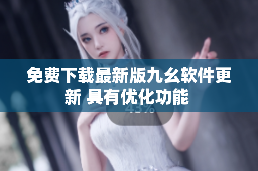 免費下載最新版九幺軟件更新 具有優(yōu)化功能 