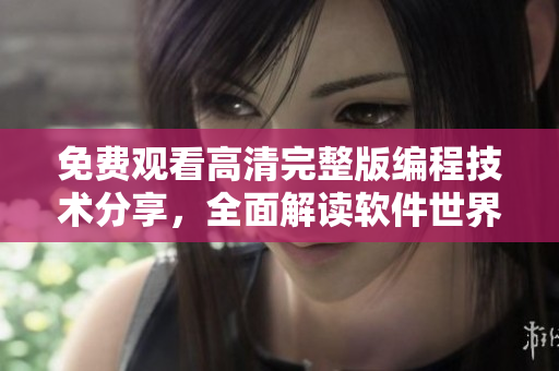免費觀看高清完整版編程技術分享，全面解讀軟件世界