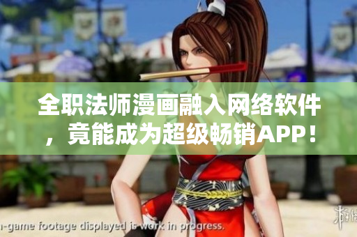 全職法師漫畫融入網(wǎng)絡(luò)軟件，竟能成為超級暢銷APP！