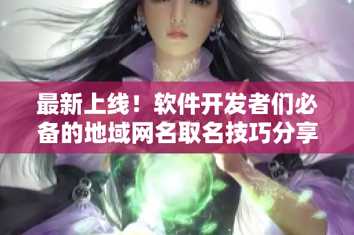 最新上線！軟件開發(fā)者們必備的地域網(wǎng)名取名技巧分享