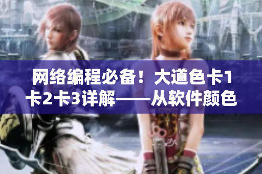 網(wǎng)絡(luò)編程必備！大道色卡1卡2卡3詳解——從軟件顏色設(shè)計(jì)到用戶(hù)體驗(yàn)提升
