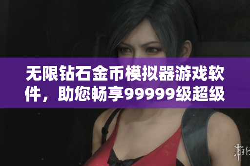 無(wú)限鉆石金幣模擬器游戲軟件，助您暢享99999級(jí)超級(jí)體驗(yàn)