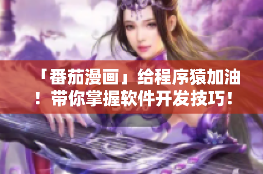 「番茄漫畫」給程序猿加油！帶你掌握軟件開發(fā)技巧！