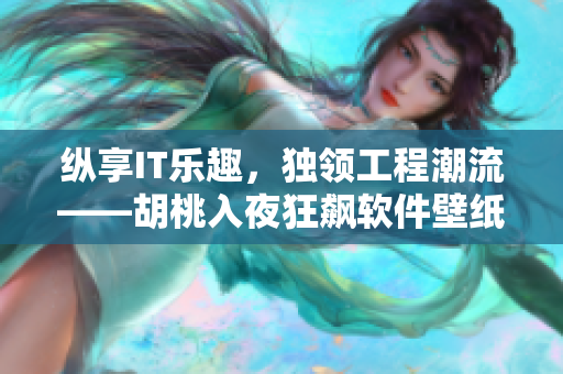 縱享IT樂趣，獨領工程潮流——胡桃入夜狂飆軟件壁紙高清享受