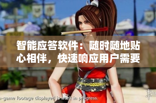 智能應(yīng)答軟件：隨時(shí)隨地貼心相伴，快速響應(yīng)用戶需要
