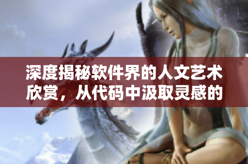 深度揭秘軟件界的人文藝術(shù)欣賞，從代碼中汲取靈感的秘密