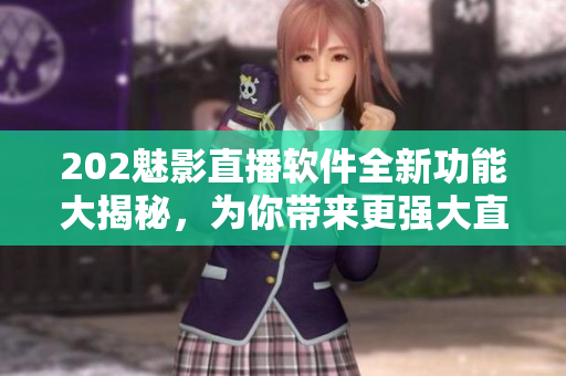 202魅影直播軟件全新功能大揭秘，為你帶來(lái)更強(qiáng)大直播體驗(yàn)！