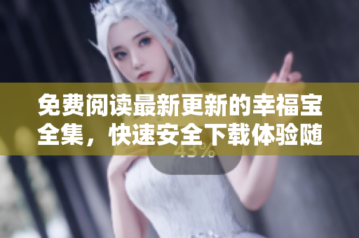 免費(fèi)閱讀最新更新的幸福寶全集，快速安全下載體驗(yàn)隨時(shí)隨地觀看
