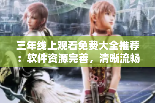 三年線上觀看免費大全推薦：軟件資源完善，清晰流暢觀看！