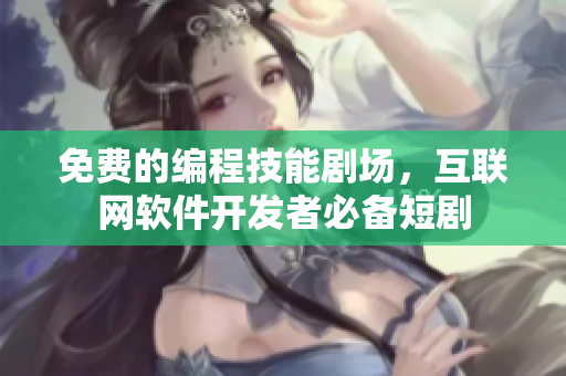免費(fèi)的編程技能劇場(chǎng)，互聯(lián)網(wǎng)軟件開(kāi)發(fā)者必備短劇
