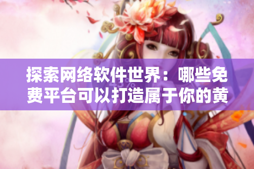 探索網(wǎng)絡(luò)軟件世界：哪些免費(fèi)平臺(tái)可以打造屬于你的黃岡網(wǎng)站？
