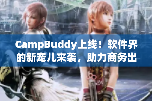 CampBuddy上線！軟件界的新寵兒來襲，助力商務(wù)出行！