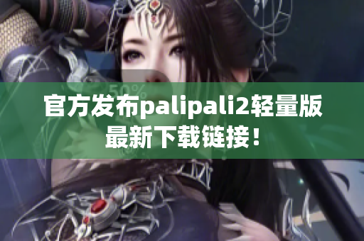 官方發(fā)布palipali2輕量版最新下載鏈接！