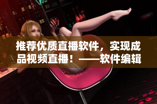推薦優(yōu)質(zhì)直播軟件，實(shí)現(xiàn)成品視頻直播！——軟件編輯推薦