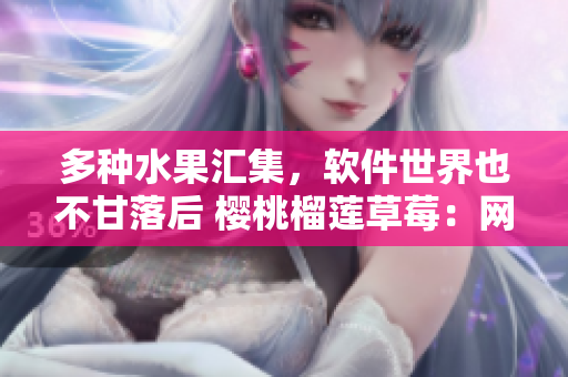 多種水果匯集，軟件世界也不甘落后 櫻桃榴蓮草莓：網(wǎng)絡(luò)軟件開發(fā)中的絕佳組合