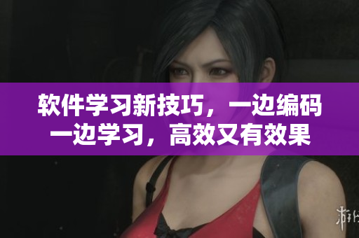 軟件學(xué)習(xí)新技巧，一邊編碼一邊學(xué)習(xí)，高效又有效果