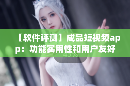 【軟件評(píng)測(cè)】成品短視頻app：功能實(shí)用性和用戶(hù)友好度如何？