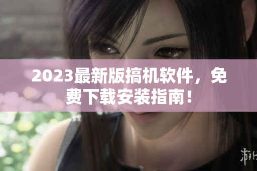 2023最新版搞機軟件，免費下載安裝指南！
