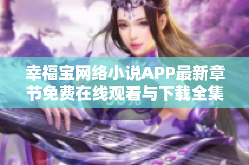 幸福寶網(wǎng)絡小說APP最新章節(jié)免費在線觀看與下載全集