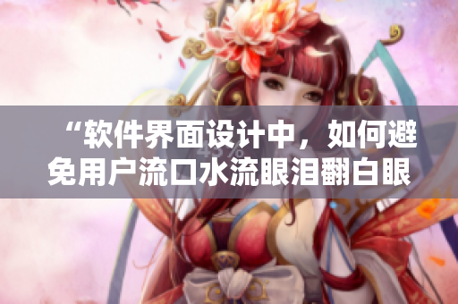 “軟件界面設計中，如何避免用戶流口水流眼淚翻白眼”