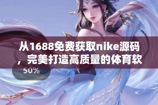 從1688免費(fèi)獲取nike源碼，完美打造高質(zhì)量的體育軟件