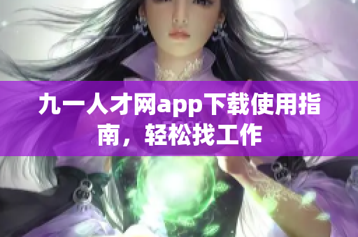 九一人才網(wǎng)app下載使用指南，輕松找工作