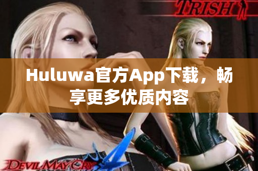 Huluwa官方App下載，暢享更多優(yōu)質(zhì)內(nèi)容