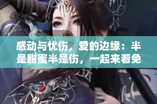 感動(dòng)與憂傷，愛的邊緣：半是甜蜜半是傷，一起來看免費(fèi)影片