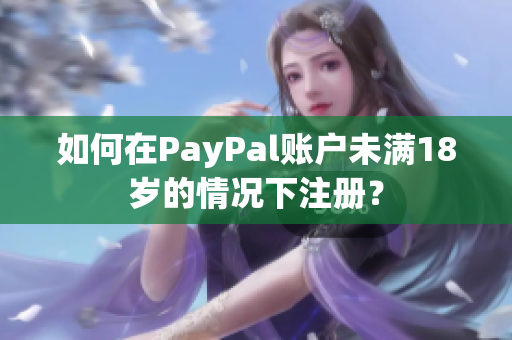 如何在PayPal賬戶(hù)未滿(mǎn)18歲的情況下注冊(cè)？