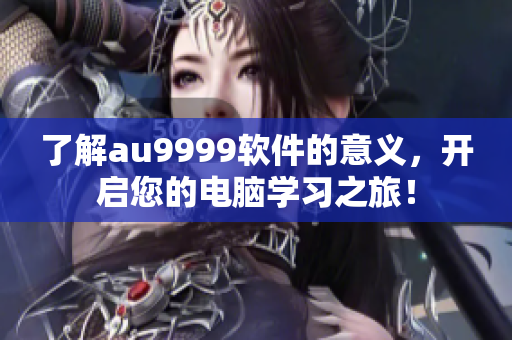 了解au9999軟件的意義，開啟您的電腦學(xué)習(xí)之旅！