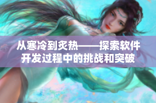 從寒冷到炙熱——探索軟件開發(fā)過程中的挑戰(zhàn)和突破