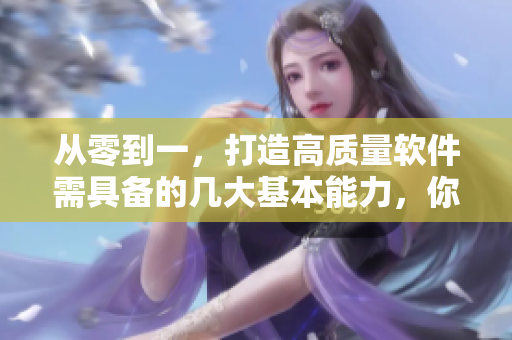 從零到一，打造高質(zhì)量軟件需具備的幾大基本能力，你掌握了嗎？