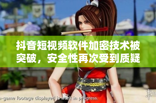 抖音短視頻軟件加密技術(shù)被突破，安全性再次受到質(zhì)疑
