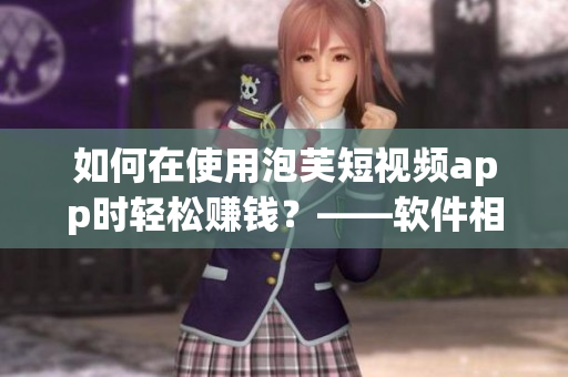 如何在使用泡芙短視頻app時輕松賺錢？——軟件相關(guān)文章