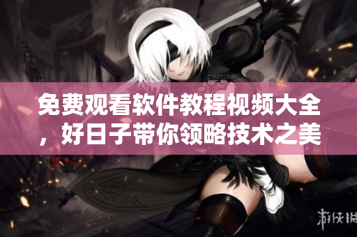 免費觀看軟件教程視頻大全，好日子帶你領(lǐng)略技術(shù)之美！