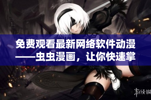 免費(fèi)觀看最新網(wǎng)絡(luò)軟件動(dòng)漫——蟲蟲漫畫，讓你快速掌握軟件開發(fā)趨勢！