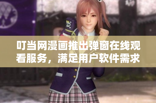 叮當(dāng)網(wǎng)漫畫推出彈窗在線觀看服務(wù)，滿足用戶軟件需求