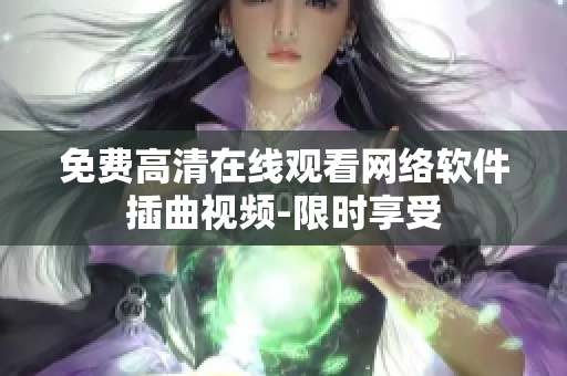 免費高清在線觀看網(wǎng)絡軟件插曲視頻-限時享受