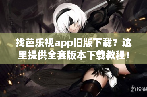 找芭樂視app舊版下載？這里提供全套版本下載教程！