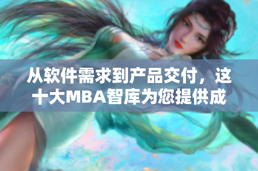 從軟件需求到產(chǎn)品交付，這十大MBA智庫為您提供成功之路