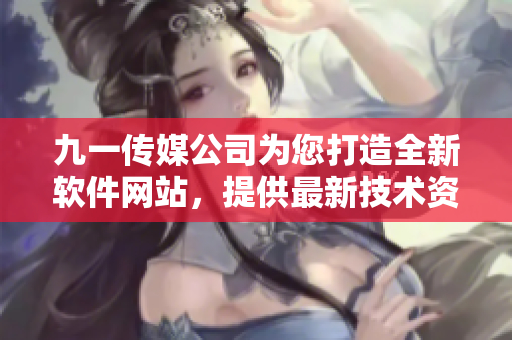 九一傳媒公司為您打造全新軟件網(wǎng)站，提供最新技術(shù)資訊和軟件開發(fā)教程！