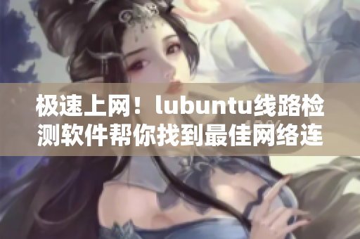 極速上網(wǎng)！lubuntu線路檢測軟件幫你找到最佳網(wǎng)絡連接