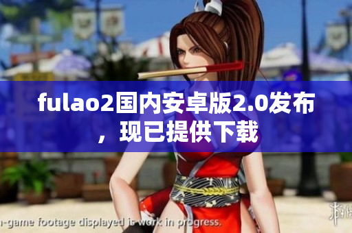 fulao2國(guó)內(nèi)安卓版2.0發(fā)布，現(xiàn)已提供下載