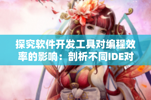 探究軟件開(kāi)發(fā)工具對(duì)編程效率的影響：剖析不同IDE對(duì)程序員的幫助