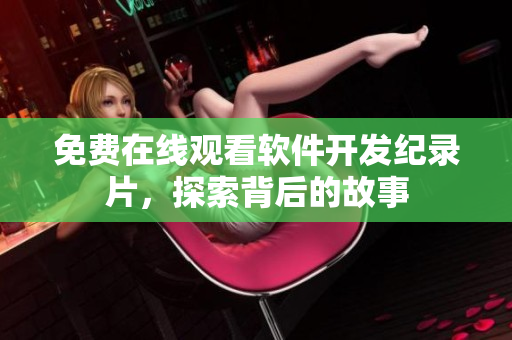 免費(fèi)在線觀看軟件開發(fā)紀(jì)錄片，探索背后的故事