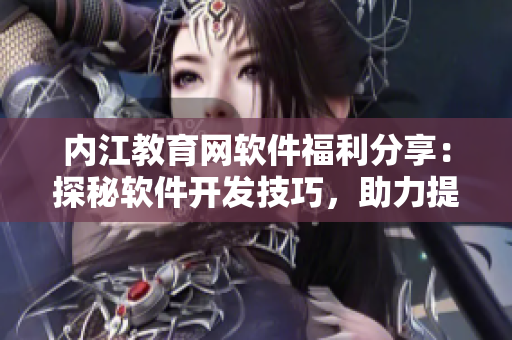 內(nèi)江教育網(wǎng)軟件福利分享：探秘軟件開發(fā)技巧，助力提升技術(shù)實(shí)力