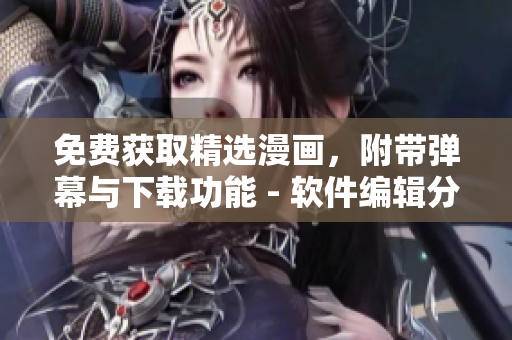 免費(fèi)獲取精選漫畫，附帶彈幕與下載功能 - 軟件編輯分享