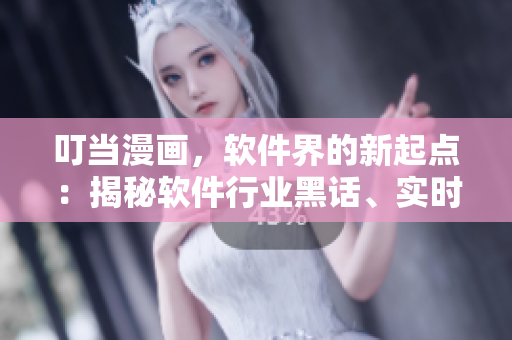 叮當漫畫，軟件界的新起點：揭秘軟件行業(yè)黑話、實時跟蹤最新技術(shù)趨勢!